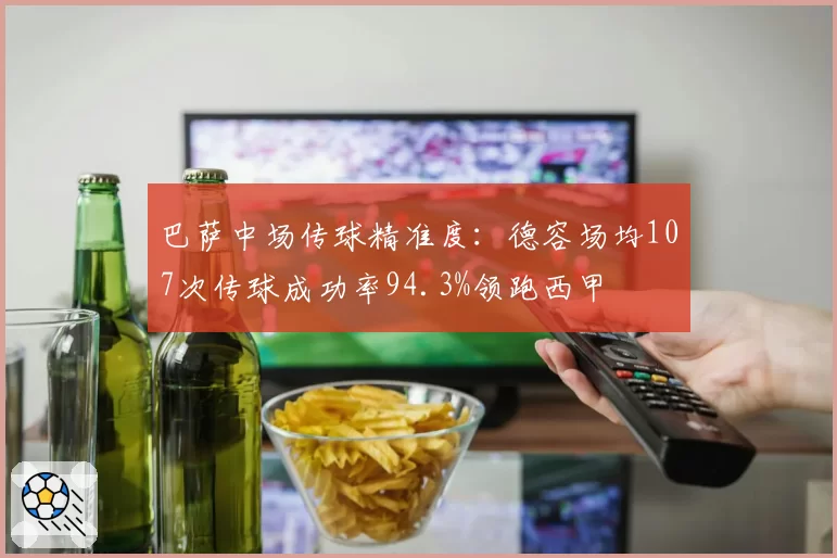 巴萨中场传球精准度：德容场均107次传球成功率94.3%领跑西甲