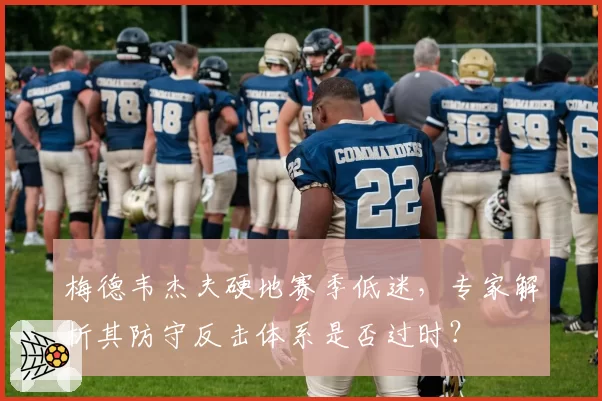 梅德韦杰夫硬地赛季低迷，专家解析其防守反击体系是否过时？