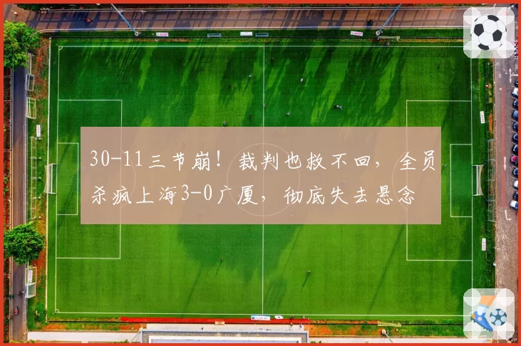 30-11三节崩!裁判也救不回,全员杀疯上海3-0广厦,彻底失去悬念