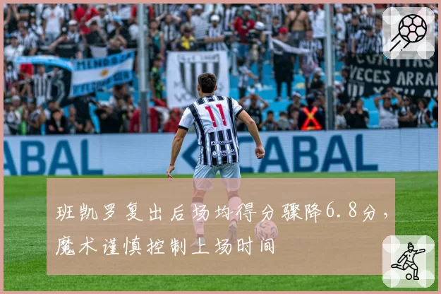 班凯罗复出后场均得分骤降6.8分，魔术谨慎控制上场时间
