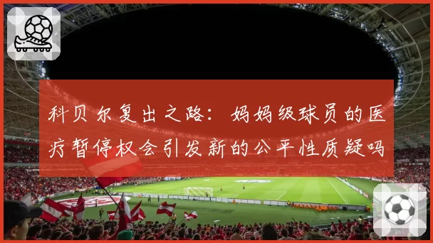 科贝尔复出之路：妈妈级球员的医疗暂停权会引发新的公平性质疑吗？