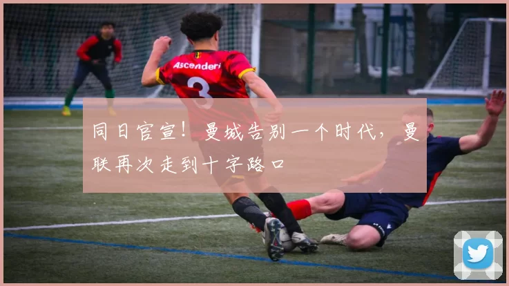 同日官宣！曼城告别一个时代，曼联再次走到十字路口