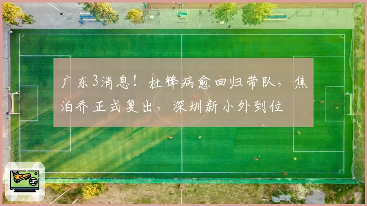广东3消息！杜锋病愈回归带队，焦泊乔正式复出，深圳新小外到位