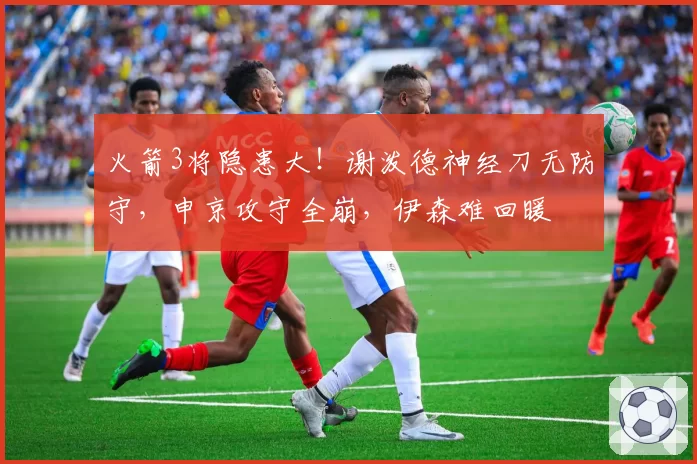 火箭3将隐患大！谢泼德神经刀无防守，申京攻守全崩，伊森难回暖