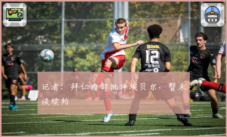 记者：拜仁内部批评埃贝尔，暂未谈续约