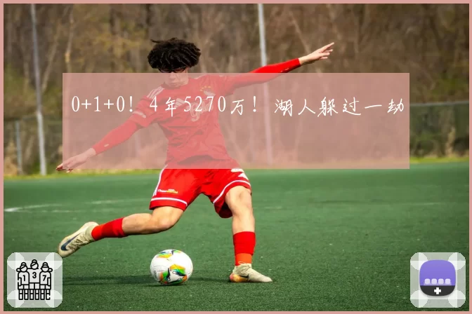 0+1+0！4年5270万！湖人躲过一劫