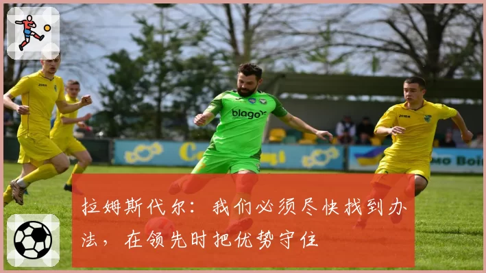 拉姆斯代尔：我们必须尽快找到办法，在领先时把优势守住