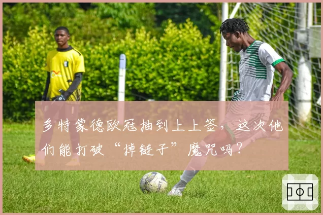 多特蒙德欧冠抽到上上签，这次他们能打破“掉链子”魔咒吗？